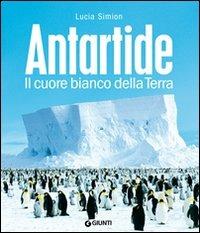 Antartide. Il cuore bianco della terra. Ediz. illustrata - Lucia Simion - Libro Giunti Editore 2007, Atlanti illustrati | Libraccio.it