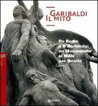 Garibaldi. Il mito. Da Rodin a D'Annunzio: un monumento ai Mille per Quarto  - Libro Giunti GAMM 2007, Cataloghi mostre | Libraccio.it