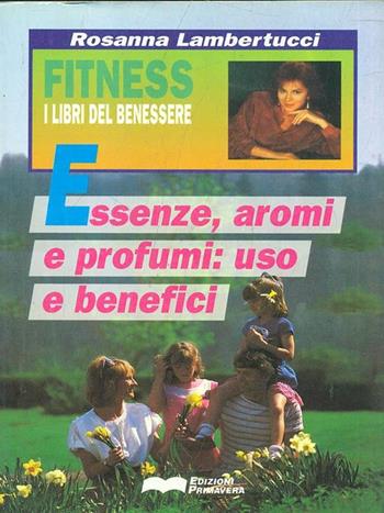 Essenze, aromi e profumi. Uso e benefici - Rosanna Lambertucci - Libro Primavera (Firenze) 1993, Fitness | Libraccio.it