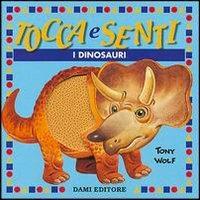 Tocca e senti i dinosauri - Anna Casalis, Tony Wolf - Libro Dami Editore 2003, Tocca e senti | Libraccio.it