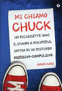 Mi chiamo Chuck. Ho diciassette anni. E, stando a Wikipedia, soffro di un disturbo ossessivo-compulsivo - Aaron Karo - Libro Giunti Editore 2012, Y | Libraccio.it