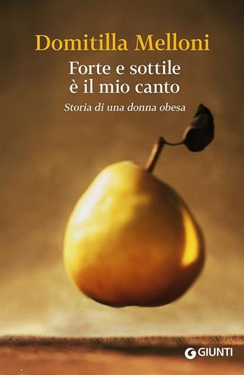 Forte e sottile è il mio canto. Storia di una donna obesa - Domitilla Melloni - Libro Giunti Editore 2014, Scrittori Giunti | Libraccio.it