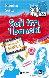 Soli tra i banchi. 4 storie sulla scuola - Monica Setta - Libro Giunti Junior 2014, Storie di ragazzi | Libraccio.it