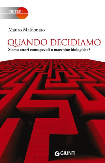 Quando decidiamo. Siamo attori consapevoli o macchine biologiche? - Mauro Maldonato - Libro Giunti Editore 2015, Orizzonti | Libraccio.it