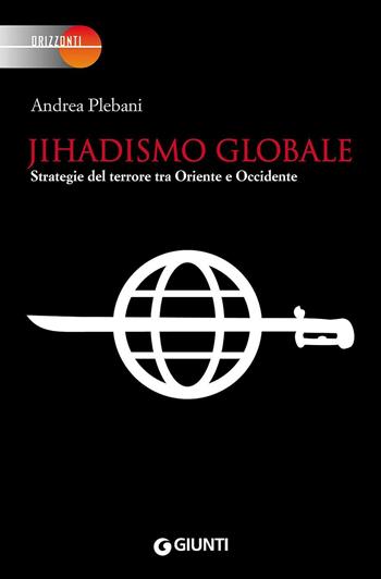 Jihadismo globale. Strategie del terrore tra Oriente e Occidente - Andrea Plebani - Libro Giunti Editore 2016, Orizzonti | Libraccio.it