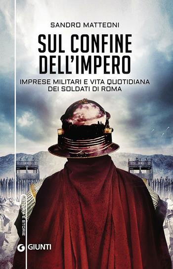 Sul confine dell'Impero. Imprese militari e vita quotidiana dei soldati di Roma - Sandro Matteoni - Libro Giunti Editore 2016, Storia e storie | Libraccio.it