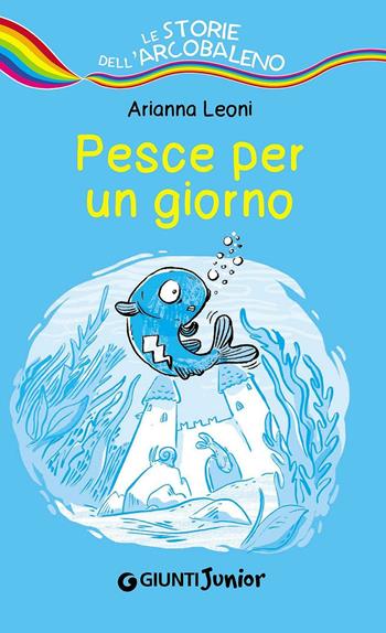 Pesce per un giorno - Arianna Leoni - Libro Giunti Junior 2016, Le storie dell'arcobaleno | Libraccio.it