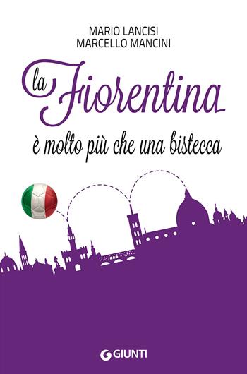 La Fiorentina è molto più che una bistecca - Mario Lancisi, Marcello Mancini - Libro Giunti Editore 2016, Saggi Giunti | Libraccio.it