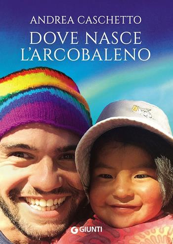 Dove nasce l'arcobaleno - Andrea Caschetto - Libro Giunti Editore 2016, Narrativa non fiction | Libraccio.it