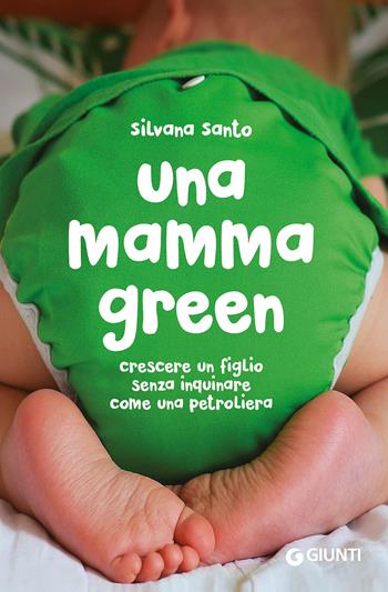 Una mamma green. Crescere un figlio senza inquinare come una petroliera - Silvana Santo - Libro Giunti Editore 2017, Varia | Libraccio.it