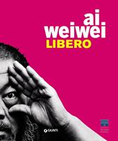 Ai Weiwei. Libero. Ediz. a colori
