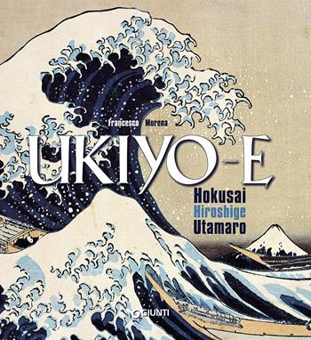 Ukiyo-e. Hokusai, Hiroshige, Utamaro. Ediz. illustrata - Francesco Morena - Libro Giunti Editore 2016, Atlantissimi | Libraccio.it