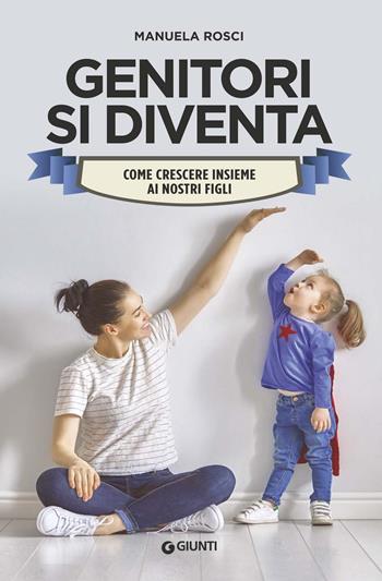 Genitori si diventa. Come crescere insieme ai nostri figli - Manuela Rosci - Libro Giunti Editore 2019, Parenting | Libraccio.it