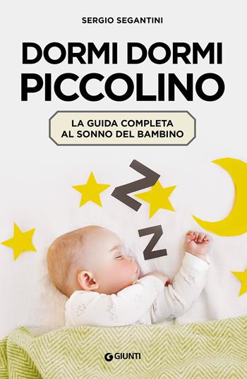 Dormi dormi piccolino. La guida completa al sonno del bambino - Sergio Segantini - Libro Giunti Editore 2020, Parenting | Libraccio.it