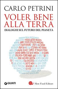 Voler bene alla terra. Dialoghi sul futuro del pianeta - Carlo Petrini - Libro Slow Food 2014, I libri di Carlo Petrini | Libraccio.it