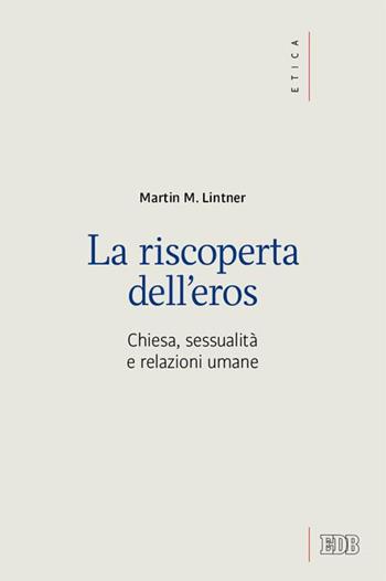 La riscoperta dell'eros. Chiesa, sessualità e relazioni umane - Martin M. Lintner - Libro EDB 2015, Etica teologica oggi | Libraccio.it