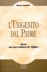 L' unigenito dal Padre. Gesù nel suo mistero di «figlio» - Renzo Lavatori - Libro EDB 2000, Teologia viva | Libraccio.it