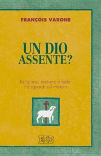 Un Dio assente? Religione, ateismo e fede: tre sguardi sul mistero - François Varone - Libro EDB 2008, Teologia viva | Libraccio.it