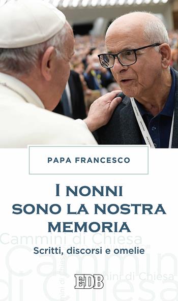 I nonni sono la nostra memoria. Scritti, discorsi e omelie - Francesco (Jorge Mario Bergoglio) - Libro EDB 2017, Cammini di chiesa | Libraccio.it