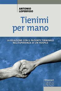 Tienimi per mano. La relazione con il paziente terminale nell'esperienza di un hospice - Antonio Loperfido - Libro EDB 2014, Itinerari | Libraccio.it