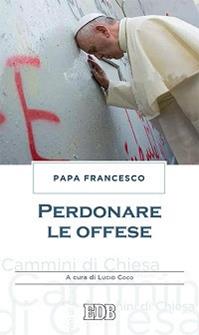 Perdonare le offese - Francesco (Jorge Mario Bergoglio) - Libro EDB 2016, Cammini di chiesa | Libraccio.it