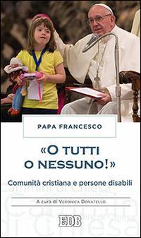 «O tutti o nessuno!» Comunità cristiana e persone disabili - Francesco (Jorge Mario Bergoglio) - Libro EDB 2016, Cammini di chiesa | Libraccio.it