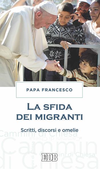 La sfida dei migranti. Discorsi, omelie, scritti - Francesco (Jorge Mario Bergoglio) - Libro EDB 2017, Cammini di chiesa | Libraccio.it