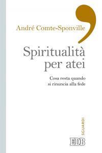 Spiritualità per atei. Cosa resta quando si rinuncia alla fede - André Comte-Sponville - Libro EDB 2015, Sguardi | Libraccio.it