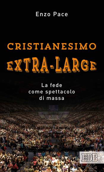 Cristianesimo extra-large. La fede come spettacolo di massa - Enzo Pace - Libro EDB 2018, Lapislazzuli | Libraccio.it