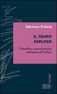 Il tempo esploso. Filosofia e comunicazione nell'epoca di Twitter - Adriano Fabris - Libro EDB 2015, Lampi | Libraccio.it