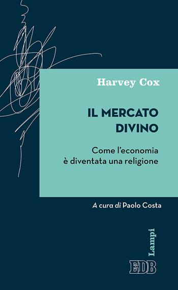 Il mercato divino. Come l'economia è diventata una religione - Harvey Cox - Libro EDB 2017, Lampi | Libraccio.it