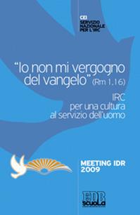 «Io non mi vergogno del Vangelo» (Rm 1,16). IRC per una cultura al se rvizio dell'uomo. Meeting Idr 2009  - Libro EDB 2010, Religione e didattica | Libraccio.it