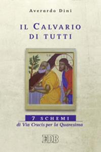 Il calvario di tutti. 7 schemi di Via Crucis per la Quaresima - Averardo Dini - Libro EDB 2013, Sussidi per i tempi liturgici | Libraccio.it