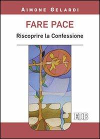 Fare pace. Riscoprire la confessione - Aimone Gelardi - Libro EDB 2015, Meditazioni | Libraccio.it