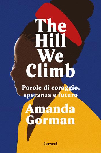 The Hill We Climb. Parole di coraggio, speranza e futuro - Amanda Gorman - Libro Garzanti 2021, Narratori moderni | Libraccio.it