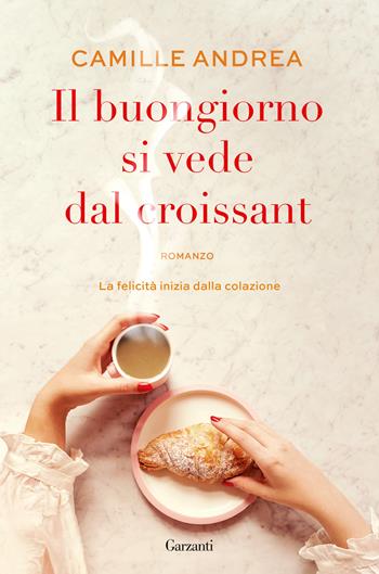 Il buongiorno si vede dal croissant - Camille Andrea - Libro Garzanti 2022, Narratori moderni | Libraccio.it
