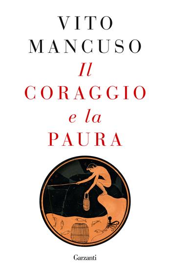Il coraggio e la paura - Vito Mancuso - Libro Garzanti 2023, Elefanti bestseller | Libraccio.it