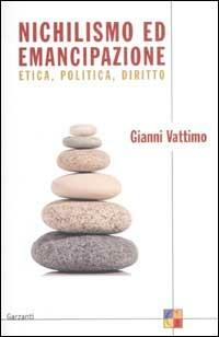 Nichilismo ed emancipazione. Etica, politica, diritto - Gianni Vattimo - Libro Garzanti 2003, Saggi | Libraccio.it