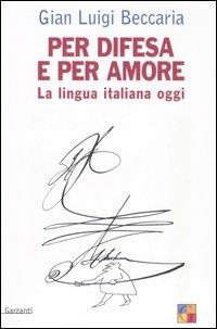 Per difesa e per amore. La lingua italiana oggi - Gian Luigi Beccaria - Libro Garzanti 2006, Saggi | Libraccio.it