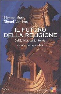 Il futuro della religione. Solidarietà, ironia, carità - Richard Rorty, Gianni Vattimo - Libro Garzanti 2005, Saggi | Libraccio.it