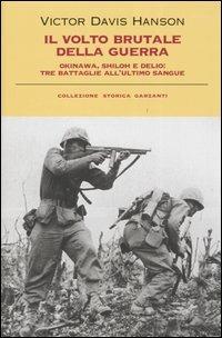 Il volto brutale della guerra. Okinawa, Shiloh e Delio: tre battaglie all'ultimo sangue - Victor Davis Hanson - Libro Garzanti 2005, Collezione storica | Libraccio.it