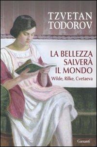 La bellezza salverà il mondo. Wilde, Rilke, Cvetaeva - Tzvetan Todorov - Libro Garzanti 2010, Saggi | Libraccio.it