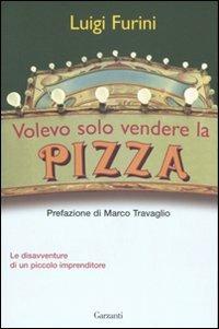 Volevo solo vendere la pizza. Le disavventure di un piccolo imprenditore - Luigi Furini - Libro Garzanti 2007, Saggi | Libraccio.it