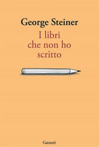 I libri che non ho scritto - George Steiner - Libro Garzanti 2008, Saggi | Libraccio.it