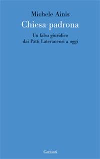 Chiesa padrona. Un falso giuridico dai Patti Lateranensi a oggi - Michele Ainis - Libro Garzanti 2009, Le forme | Libraccio.it