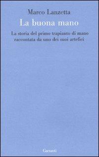 La buona mano. La storia del primo trapianto di mano raccontata da uno dei suoi artefici - Marco Lanzetta - Libro Garzanti 2009, Le forme | Libraccio.it