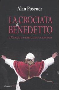 La crociata di Benedetto. Il Vaticano in guerra contro la modernità - Alan Posener - Libro Garzanti 2010, Saggi | Libraccio.it