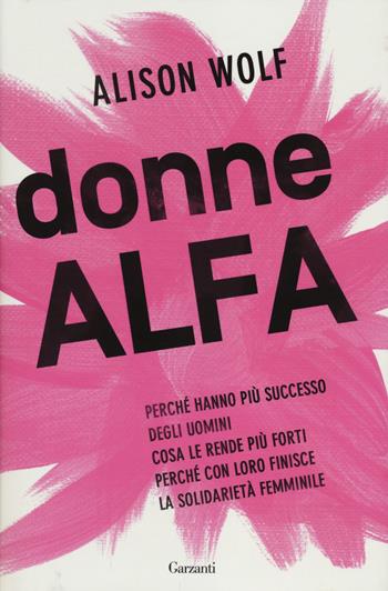 Donne Alfa. Perché hanno più successo degli uomini. Cosa le rende più forti. Perché con loro finisce la solidarietà femminile - Alison Wolf - Libro Garzanti 2014, Saggi | Libraccio.it