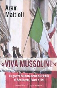 «Viva Mussolini!». La guerra della memoria nell'Italia di Berlusconi , Bossi e Fini - Aram Mattioli - Libro Garzanti 2011, Collezione storica | Libraccio.it