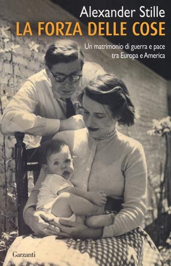 La forza delle cose. Un matrimonio di guerra e pace tra Europa e America - Alexander Stille - Libro Garzanti 2013, Saggi | Libraccio.it
